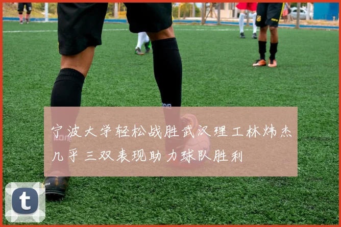 宁波大学轻松战胜武汉理工林炜杰几乎三双表现助力球队胜利