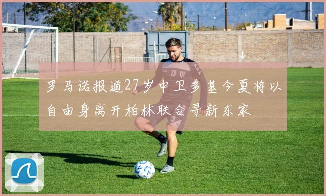 罗马诺报道27岁中卫多基今夏将以自由身离开柏林联合寻新东家