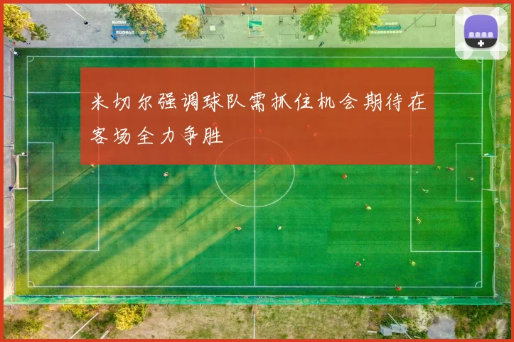 米切尔强调球队需抓住机会期待在客场全力争胜