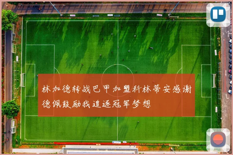 林加德转战巴甲加盟科林蒂安感谢德佩鼓励我追逐冠军梦想