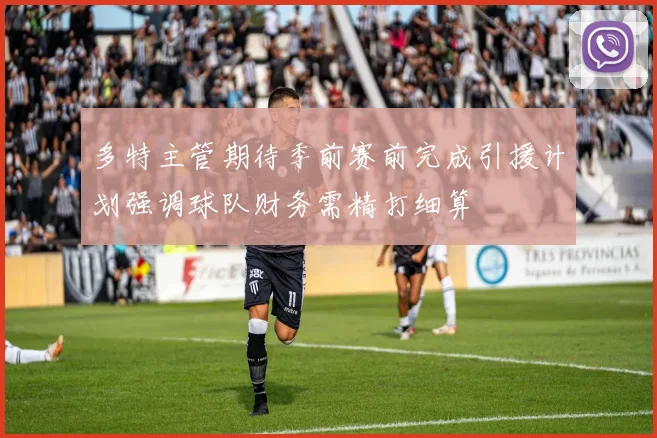 多特主管期待季前赛前完成引援计划强调球队财务需精打细算