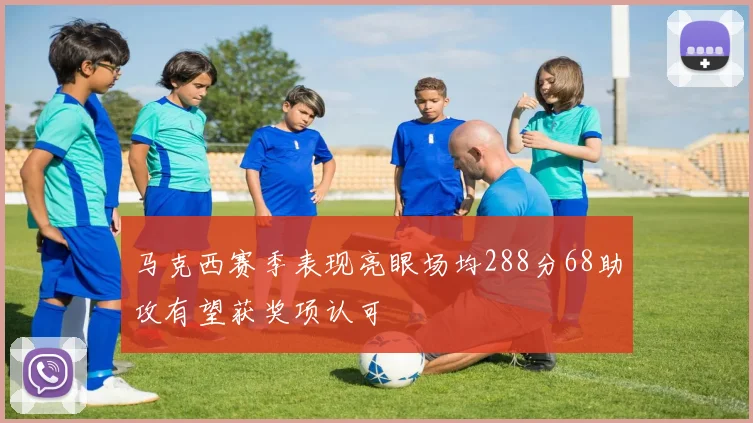 马克西赛季表现亮眼场均288分68助攻有望获奖项认可
