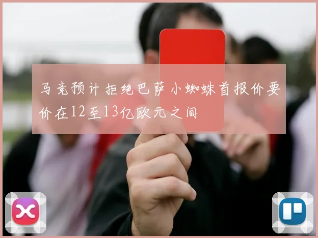 马竞预计拒绝巴萨小蜘蛛首报价要价在12至13亿欧元之间