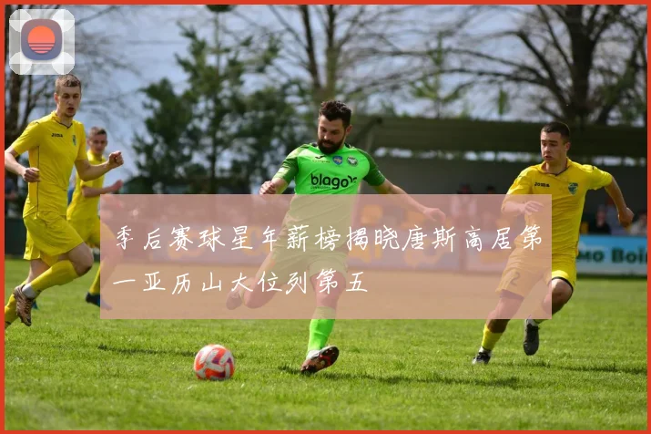 季后赛球星年薪榜揭晓唐斯高居第一亚历山大位列第五